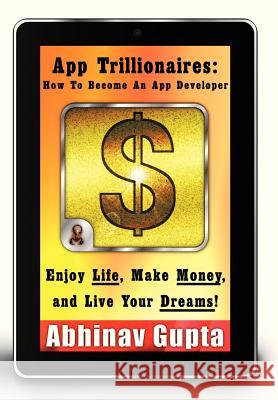 App Trillionaires: How to Become an App Developer: Enjoy Life, Make Money, and Live Your Dreams!