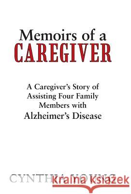 Memoirs of a Caregiver: A Caregiver's Story of Assisting Four Family Members with Alzheimer's Disease