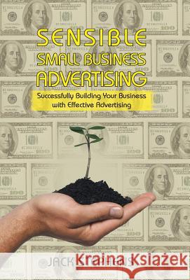 Sensible Small Business Advertising: Successfully Building Your Business with Effective Advertising