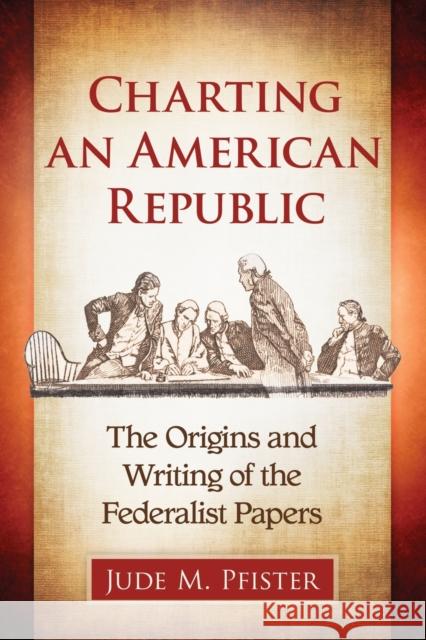 Charting an American Republic: The Origins and Writing of the Federalist Papers