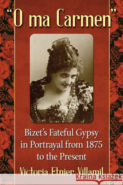 O ma Carmen: Bizet's Fateful Gypsy in Portrayals from 1875 to the Present