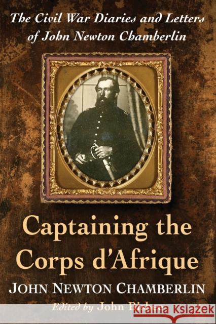 Captaining the Corps d'Afrique: The Civil War Diaries and Letters of John Newton Chamberlin