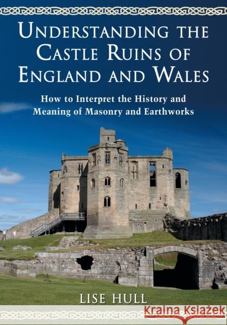 Understanding the Castle Ruins of England and Wales: How to Interpret the History and Meaning of Masonry and Earthworks