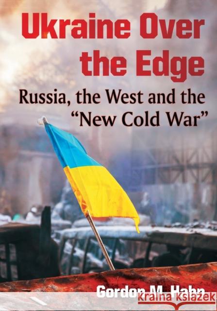 Ukraine Over the Edge: Russia, the West and the New Cold War