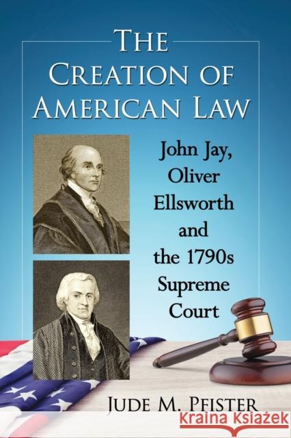 The Creation of American Law: John Jay, Oliver Ellsworth and the 1790s Supreme Court