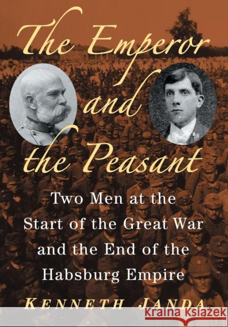 The Emperor and the Peasant: Two Men at the Start of the Great War and the End of the Habsburg Empire