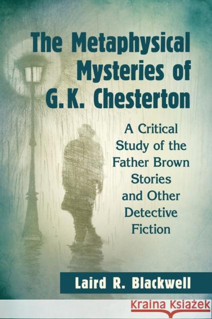 The Metaphysical Mysteries of G.K. Chesterton: A Critical Study of the Father Brown Stories and Other Detective Fiction