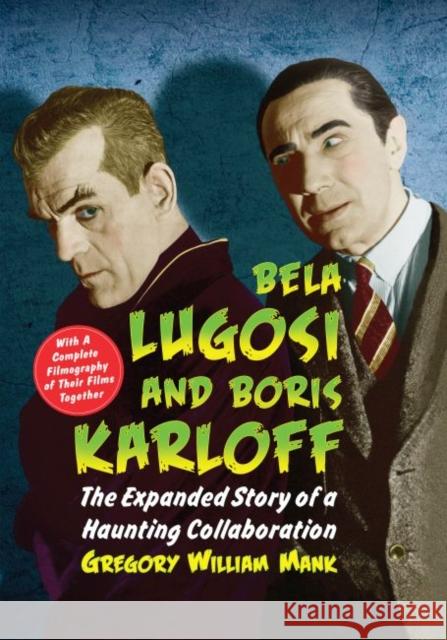 Bela Lugosi and Boris Karloff: The Expanded Story of a Haunting Collaboration, with a Complete Filmography of Their Films Together