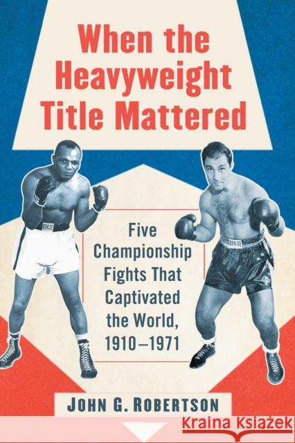 When the Heavyweight Title Mattered: Five Championship Fights That Captivated the World, 1910-1971