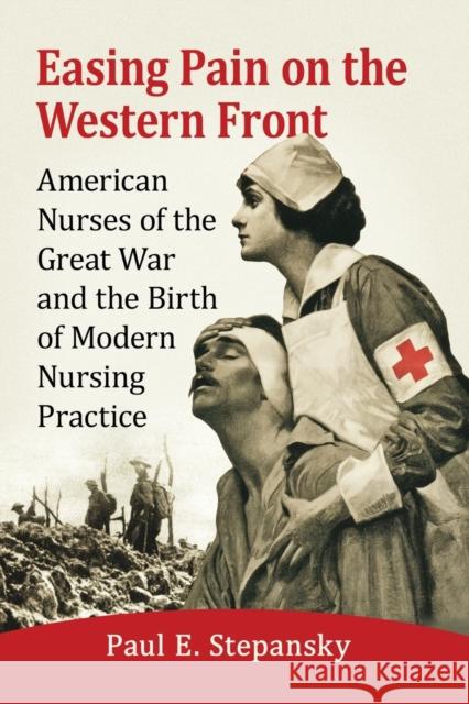 Easing Pain on the Western Front: American Nurses of the Great War and the Birth of Modern Nursing Practice
