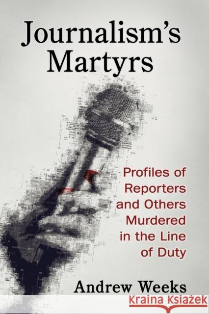 Journalism's Martyrs: Profiles of Reporters and Others Murdered in the Line of Duty