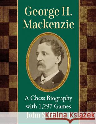 George H. Mackenzie: A Chess Biography with 1,272 Games