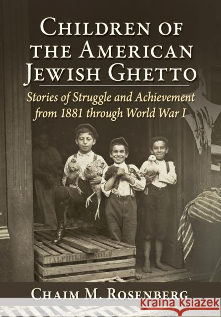 Children of the American Jewish Ghetto: Stories of Struggle and Achievement from 1881 Through World War I