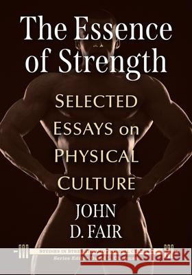 The Essence of Strength: Selected Essays on Physical Culture