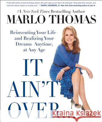 It Ain't Over . . . Till It's Over: Reinventing Your Life--And Realizing Your Dreams--Anytime, at Any Age