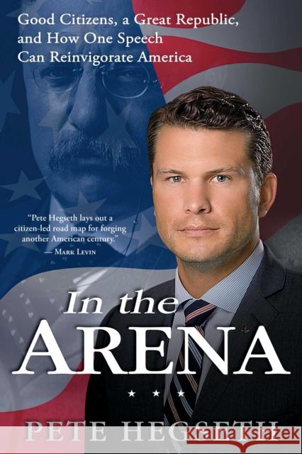 In the Arena: Good Citizens, a Great Republic, and How One Speech Can Reinvigorate America