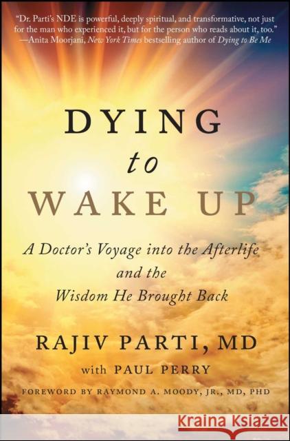 Dying to Wake Up: A Doctor's Voyage Into the Afterlife and the Wisdom He Brought Back