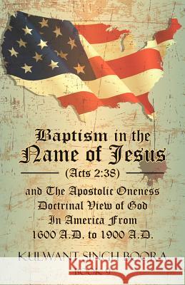 Baptism in the Name of Jesus (Acts 2: 38) and The Apostolic Oneness Doctrinal View of God In America From 1600 A.D. to 1900 A.D.: Baptism in the Name