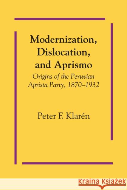 Modernization, Dislocation, and Aprismo: Origins of the Peruvian Aprista Party, 1870-1932