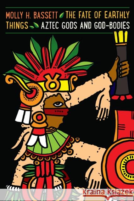 The Fate of Earthly Things: Aztec Gods and God-Bodies