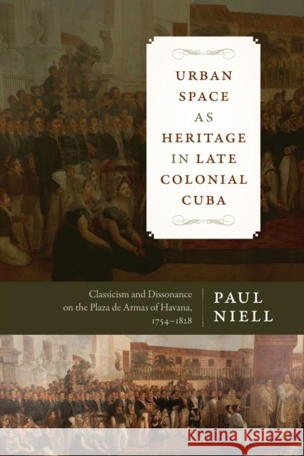 Urban Space as Heritage in Late Colonial Cuba: Classicism and Dissonance on the Plaza de Armas of Havana, 1754-1828