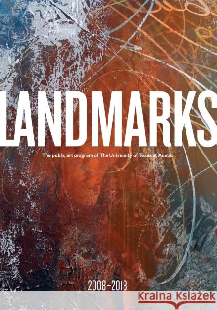 Landmarks: 2008-2018: The Public Art Program of the University of Texas at Austin