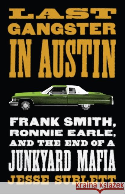 Last Gangster in Austin: Frank Smith, Ronnie Earle, and the End of a Junkyard Mafia