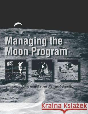 Managing the Moon Program: Lessons Learned From Project Apollo: Proceedings of an Oral History Workshop