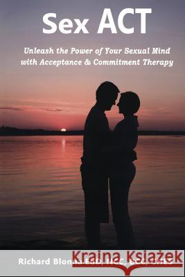 Sex ACT: Unleash the Power of Your Sexual Mind with Acceptance & Commitment Therapy