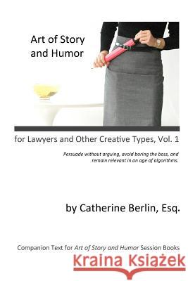 Art of Story and Humor, for Lawyers and Other Creative Types: Persuade Without Arguing, Avoid Boring the Boss, and Remain Relevant in an Age of Algori