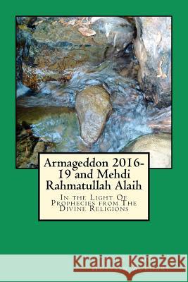 Armageddon 2016-19 and Mehdi Rahmatullah Alaih: In the Light Of Prophecies from The Divine Religions