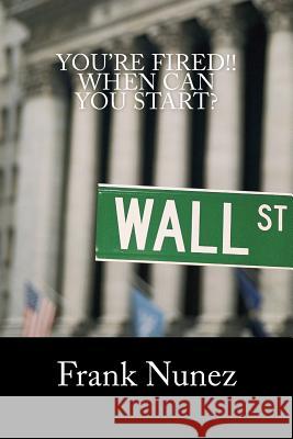 You're Fired: When Can You Start: A Manifesto for the underemployed, unemployed, and those of us still chasing the American Dream