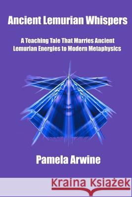 Ancient Lemurian Whispers: A Teaching Tale That Marries Ancient Lemurian Energies to Modern Metaphysics