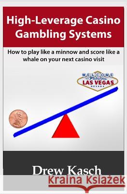 High-Leverage Casino Gambling Systems: How to play like a minnow and score like a whale on your next casino visit