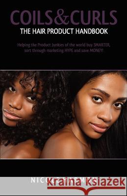 Coils & Curls The Hair Product Handbook: Helping the Product Junkies of the world buy SMARTER, sort through marketing HYPE and save MONEY!