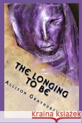 The Longing To Be: The poetry of Allison Grayhurst