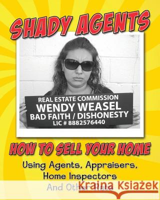 Shady Agents: How to Sell Your Home Using Agents, Appraisers, Home Inspectors and Other Rats