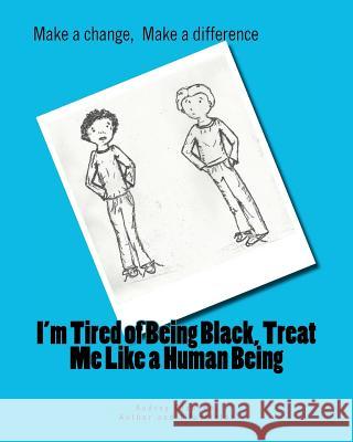 I'm tired of being Black, treat me like a Human Being: Make a difference, Make a change