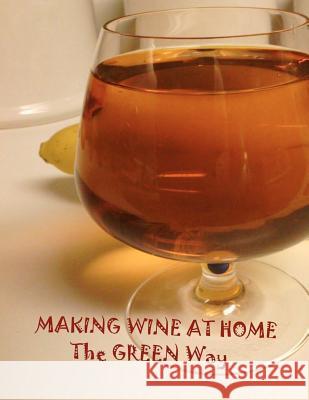 Making Wine at Home: Making fruit and vegetable wine at home the GREEN WAY