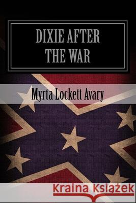 Dixie After The War: An Exposition Of Social Conditions Existing In The South, During The Twelve Years Succeeding The Fall Of Richmond