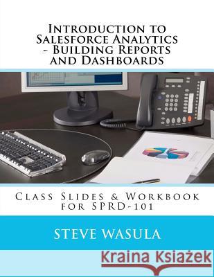 Introduction to Salesforce Analytics - Building Reports and Dashboards: Class Slides & Workbook for SPRD-101