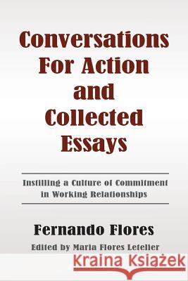 Conversations For Action and Collected Essays: Instilling a Culture of Commitment in Working Relationships