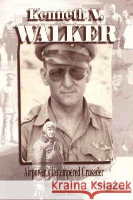 Kenneth N. Walker - Airpower's Untempered Crusader