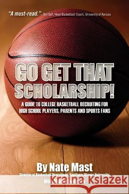 Go Get That Scholarship!: A Guide to College Basketball Recruiting for High School Players, Parents and Sports Fans