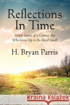 Reflections in Time: Simple Stories of a Country Boy Who Grew Up in the Rural South