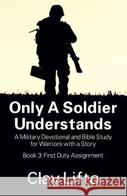 Only a Soldier Understands: A Military Devotional and Bible Study for Warriors with a Story - Book 3: First Duty Assignment