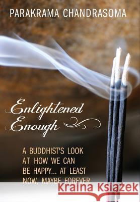 Enlightened Enough: A Buddhist's Look at How We Can Be Happy... at Least Now, Maybe Forever