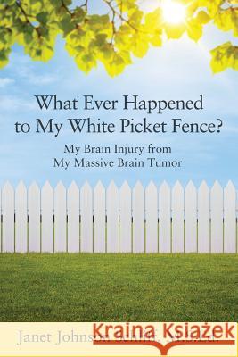 What Ever Happened to My White Picket Fence?: My Brain Injury from My Massive Brain Tumor