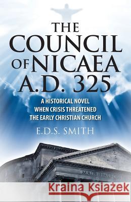 The Council of Nicaea A.D. 325: A Historical Novel - When Crisis Threatened The Early Christian Church