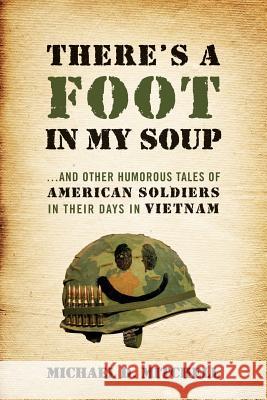 There's a Foot in My Soup: ...and Other Humorous Tales of American Soldiers in Their Days in Vietnam